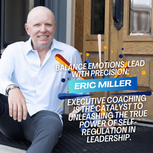Balance Emotions, Lead with Precision- Eric Miller's Executive Coaching is the Catalyst to Unleashing the True Power of Self-Regulation in Leadership.