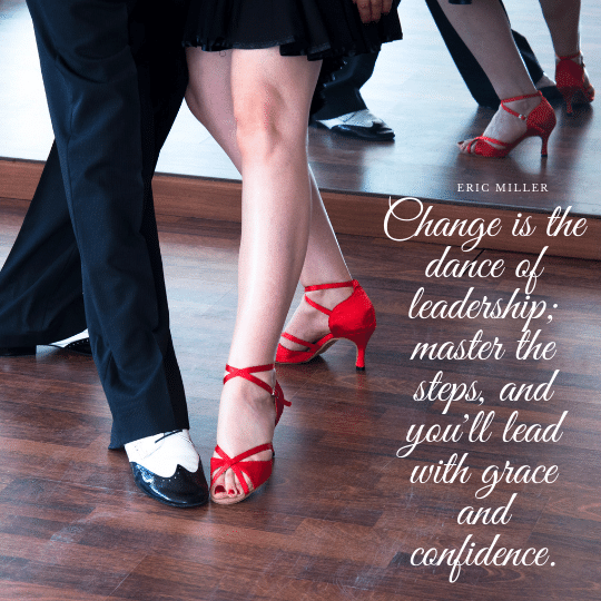 Change is the dance of leadership; master the steps, and you'll lead with grace and confidence. – Eric Miller