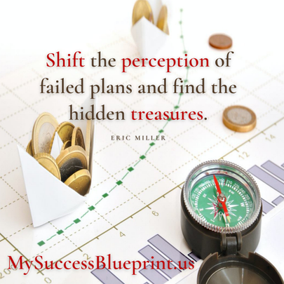 Shift the perception of failed plans and find the hidden treasures. MySuccessBlueprint.us, #EricMiller 