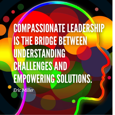 Compassionate leadership is the bridge between understanding challenges and empowering solutions. – Eric Miller