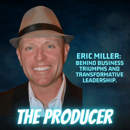 Eric Miller The Producer Behind Business Triumphs and Transformative Leadership.