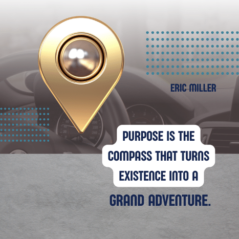 Purpose is the compass that turns existence into a grand adventure. – Eric Miller