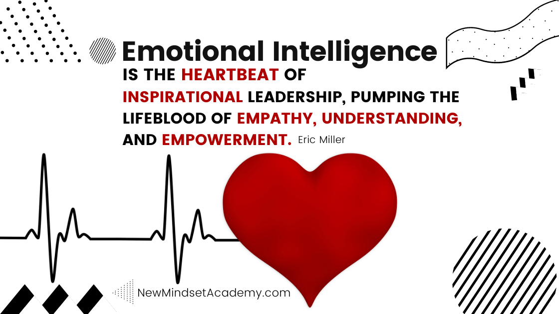 Emotional Intelligence is the heartbeat of inspirational leadership, pumping the lifeblood of empathy, understanding, and empowerment. – Eric Miller, #newmindsetacademy