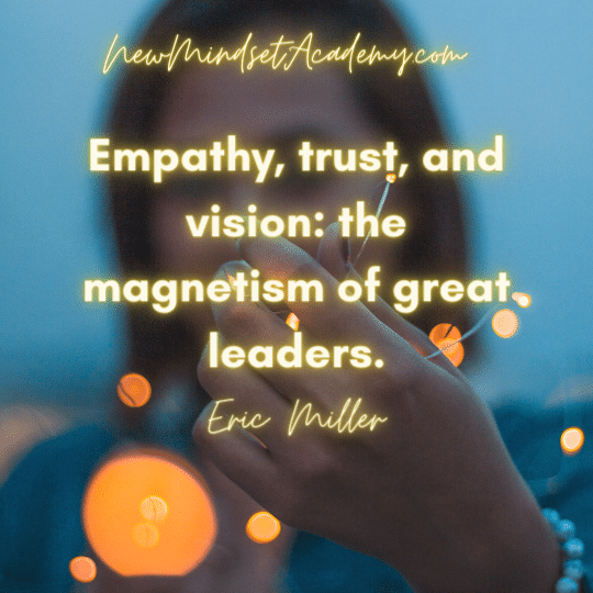 Empathy, trust,and vision the magnetism of great leaders, #ericmiller, #newmindsetacademy
