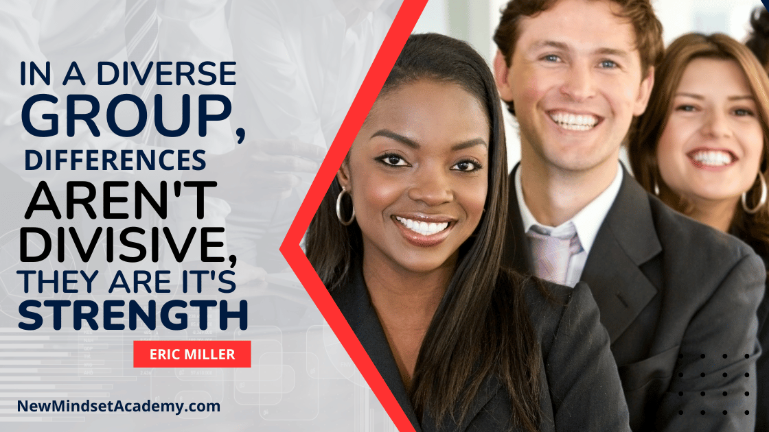 In a diverse group, differences aren’t divisive, they are its strength. – Eric Miller, #newmindsetacademy