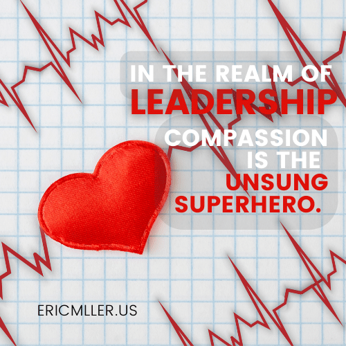 In the realm of leadership, compassion is the unsung superhero. – Eric Miller