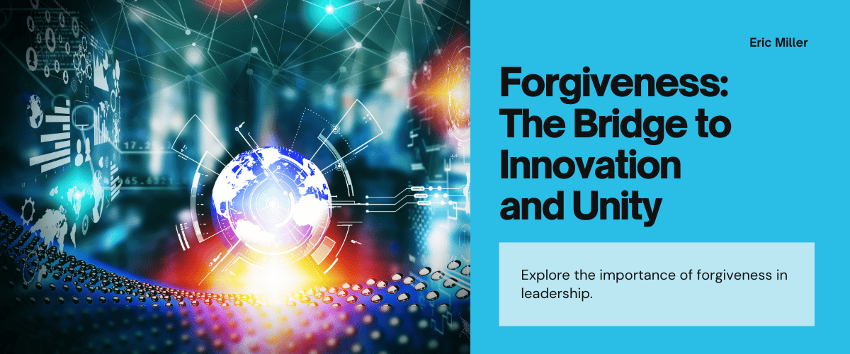 In the realm of leadership, forgiveness is the bridge to innovation and unity. – Eric Miller