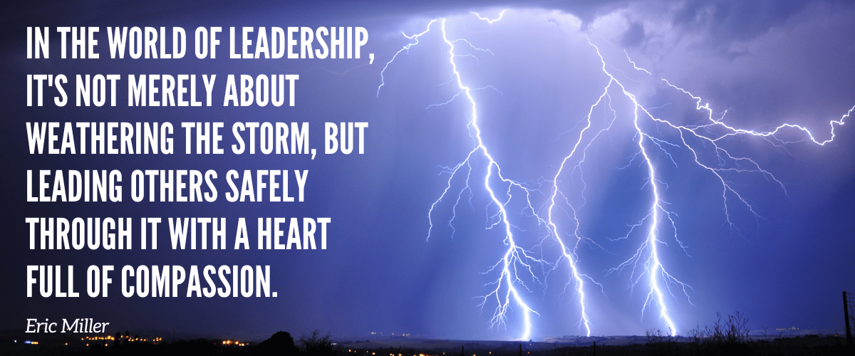 In the world of leadership, it's not merely about weathering the storm, but leading others safely through it with a heart full of compassion.– 