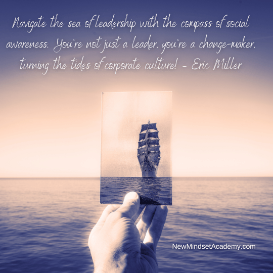 Navigate the sea of leadership with the compass of social awareness. You're not just a leader, you're a change-maker, turning the tides of corporate culture! – Eric Miller