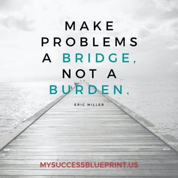 Make problems a bridge, not a burden. #EricMiller, #MySuccessBluePrint, 