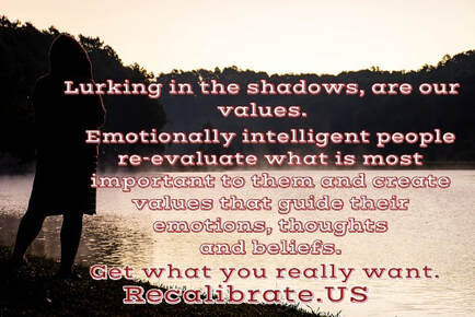 Lurking in the shadows are our values. Emotionally intelligent people re-evaluate what is most important to them and create values that guide their emotions, thoughts and beliefs. Recalibrate.us