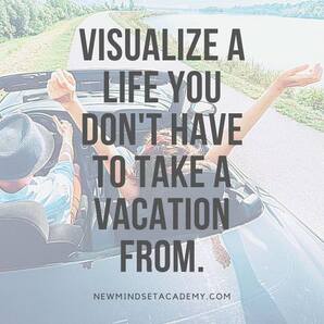 Visualize a Life You Don't Have to Take a Vacation from, #newmindsetacademy, #ericmiller