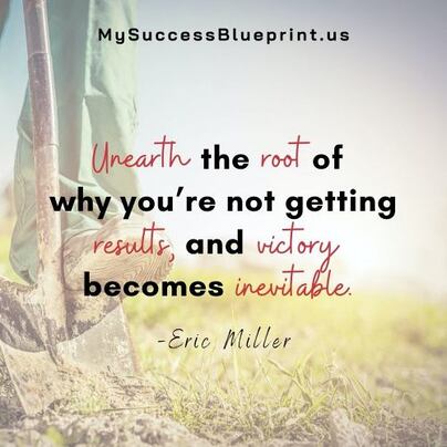 Unearth the root of why you’re not getting results and victory becomes inevitable, MySuccessBlueprint.us, #EricMiller