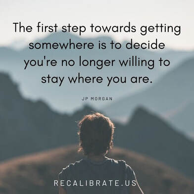 The first step towards getting somewhere is to decide you're no longer willing to stay where you are, recalibrate.us