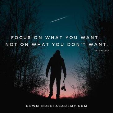 Focus on what you want, not what you don't want, #newmindsetacademy