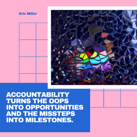 Accountability turns the oops into opportunities and the missteps into milestones.  - Eric Miller