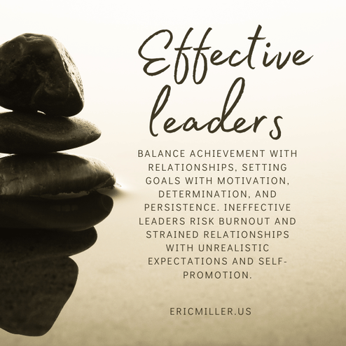 Effective leaders balance achievement with relationships, setting goals with motivation, determination, and persistence. Ineffective leaders risk burnout and strained relationships with unrealistic expectations and self-promotion.#ERICMILLER