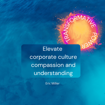 Elevating corporate culture begins with the transformative power of compassion and understanding. – Eric Miller