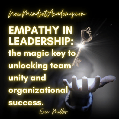 Empathy in leadership: the magic key to unlocking team unity and organizational success. – Eric Miller, #newmindsetacademy