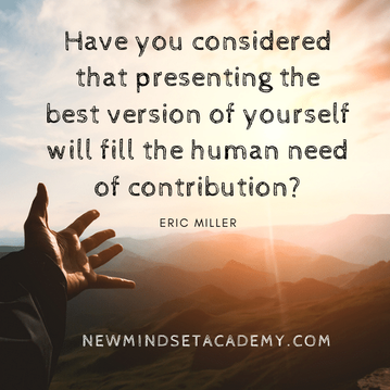 Have you considered that presenting the best version of yourself will fill the human need of contribution? #newmindsetacademy, #ericmiller, #refreshyourwhy