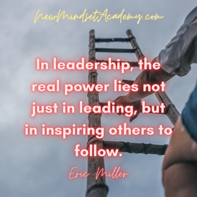 In leadership, the real power lies not just in leading, but in inspiring others to follow.  – Eric Miller #newmindsetacademy