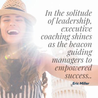 In the solitude of leadership, executive coaching shines as the beacon guiding managers to empowered success. – Eric Miller
