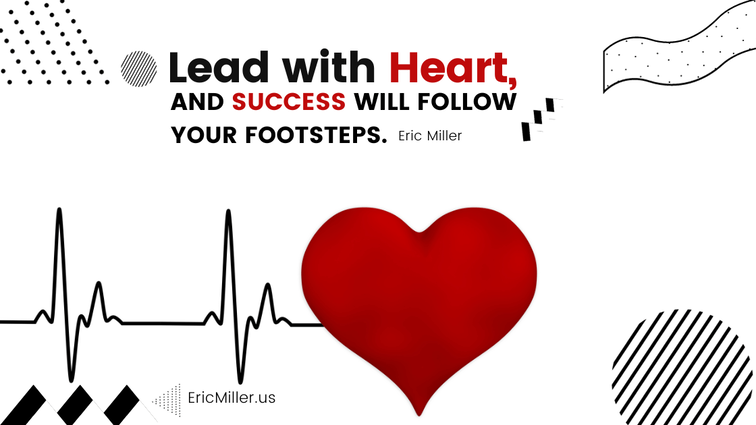 Lead with heart, and success will follow your footsteps. – Eric Miller