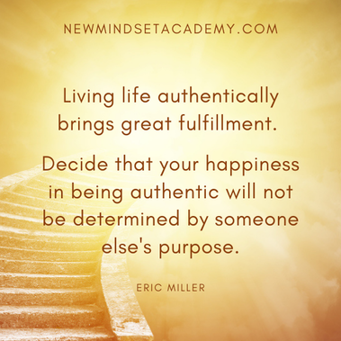 Living life authentically brings great fulfillment. Decide that your happiness in being authentic will not be determined by someone else's purpose. #newmindsetacademy, #ericmiller
