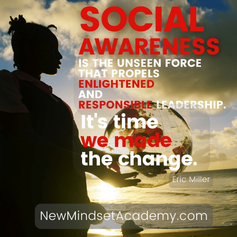 Social awareness is the unseen force that propels enlightened and responsible leadership. It's time we made the change. – Eric Miller, #newmindsetacademy