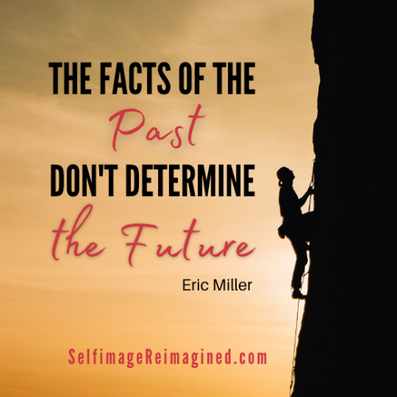 The facts of the past don’t determine the future, #selfimageReimagined.com, #EricMiller