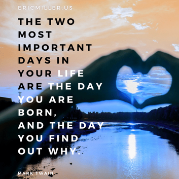 THE TWO MOST IMPORTANT DAYS IN YOUR LIFE ARE THE DAY YOU ARE BORN , AND THE DAY YOU FIND OUT WHY, #ericmiller, #marktwain