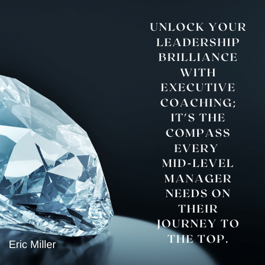 Unlock your leadership brilliance with executive coaching; it's the compass every mid-level manager needs on their journey to the top. – Eric Miller