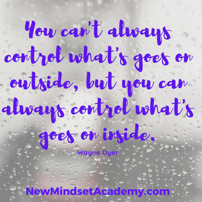 You can’t always control what goes on outside, but you can always control what goes on inside- Wayne Dyer, #EricMiller, #NewMindsetAcademy
