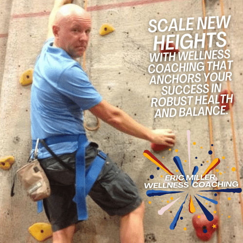 Scale new heights with wellness coaching that anchors your success in robust health and balance. – Eric Miller Wellness Coach