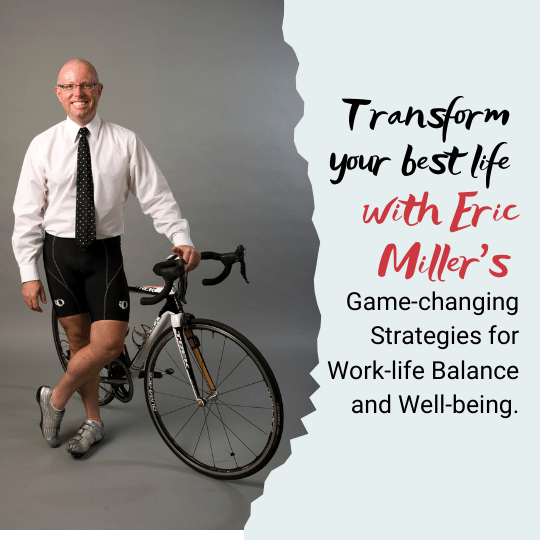 Transform your best life with Eric Miller's game-changing strategies for work-life balance and well-being.