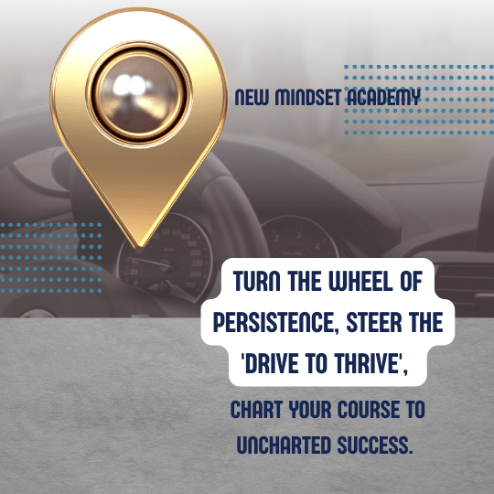 Turn the wheel of Persistence, steer the 'Drive to Thrive', and chart your course to uncharted success. – Eric Miller, #newmindsetacademy