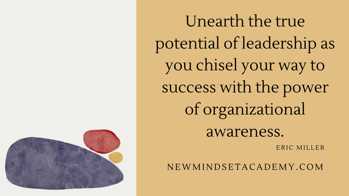 Unearth the true potential of leadership as you chisel your way to success with the power of organizational awareness.- Eric Miller
