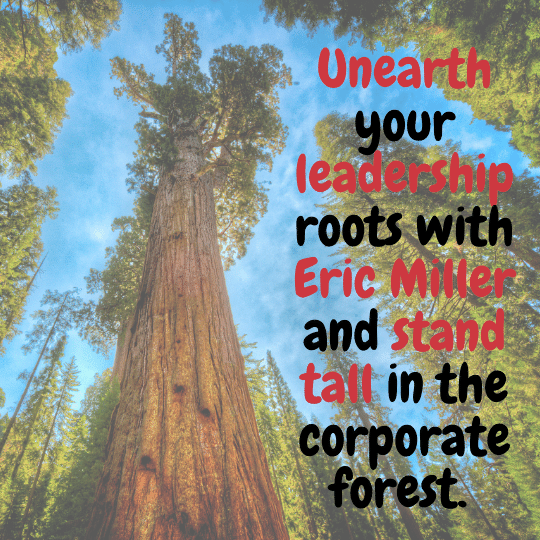Unearth your leadership roots with Eric Miller and stand tall in the corporate forest. 