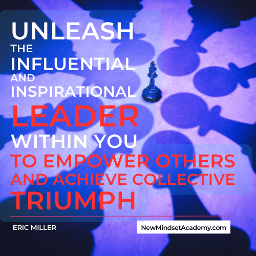 Unleash the influential and inspirational leader within you to empower others and achieve collective triumph. – Eric Miller, #newmindsetacademy