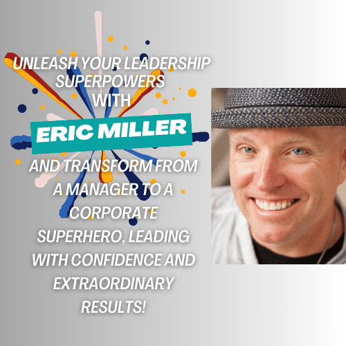Unleash your leadership superpowers with Eric Miller and transform from a manager to a corporate superhero, leading with confidence and extraordinary results!